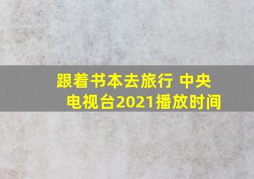 跟着书本去旅行 中央电视台2021播放时间